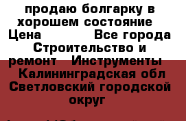 продаю болгарку в хорошем состояние › Цена ­ 1 500 - Все города Строительство и ремонт » Инструменты   . Калининградская обл.,Светловский городской округ 